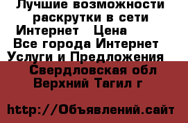 Лучшие возможности раскрутки в сети Интернет › Цена ­ 500 - Все города Интернет » Услуги и Предложения   . Свердловская обл.,Верхний Тагил г.